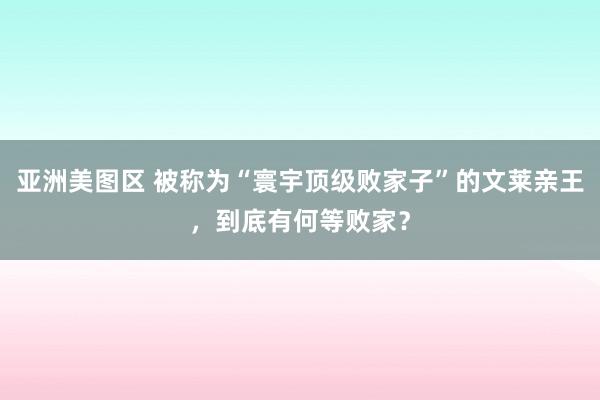 亚洲美图区 被称为“寰宇顶级败家子”的文莱亲王，到底有何等败家？