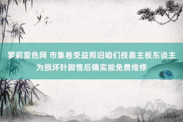 萝莉爱色网 市集卷受益照旧咱们技嘉主板东谈主为损坏针脚售后确实能免费维修