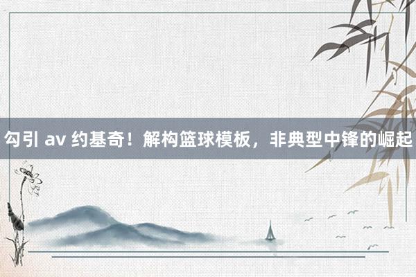 勾引 av 约基奇！解构篮球模板，非典型中锋的崛起