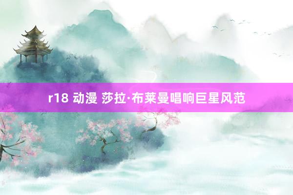r18 动漫 莎拉·布莱曼唱响巨星风范