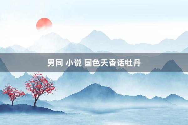 男同 小说 国色天香话牡丹