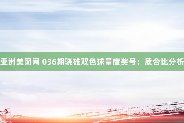亚洲美图网 036期骁雄双色球量度奖号：质合比分析